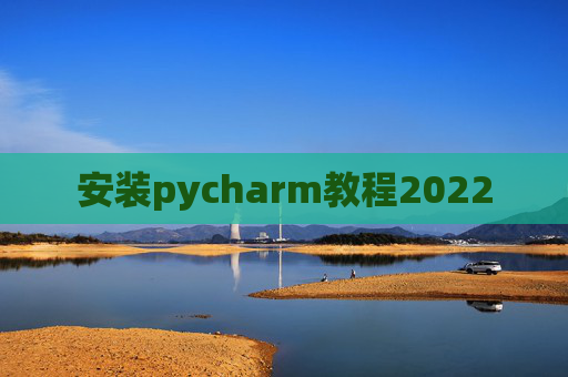 安装pycharm教程2022 安装pycharm教程2022
